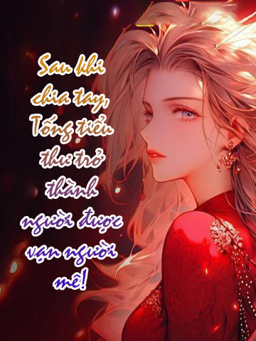 Tiểu Thuyết : Sau Khi Chia Tay, Tống Tiểu Thư Trở Thành Người Được Vạn Người Mê! - Chap 1